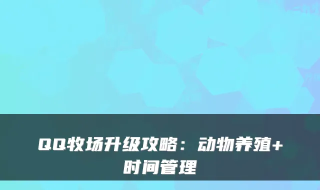 QQ牧场升级攻略：动物养殖+时间管理