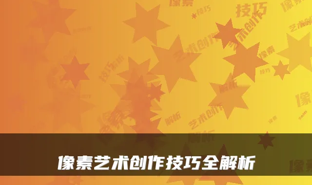 像素艺术创作技巧全解析