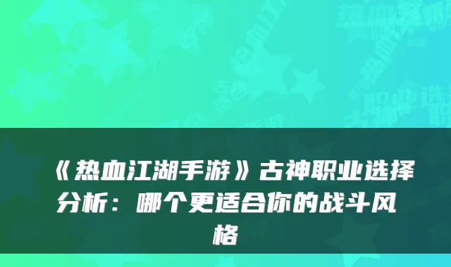 《热血江湖手游》古神职业选择分析：哪个更适合你的战斗风格