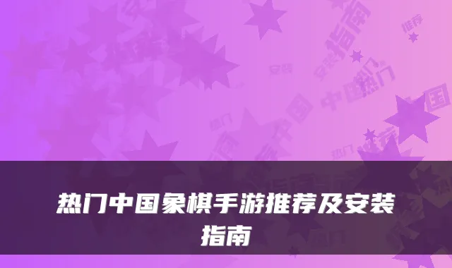 热门中国象棋手游推荐及安装指南
