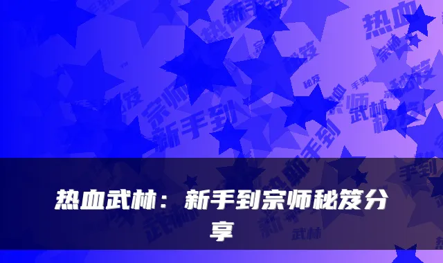 热血武林:新手到宗师秘笈分享