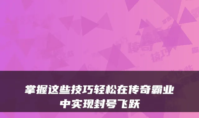 掌握这些技巧轻松在传奇霸业中实现封号飞跃
