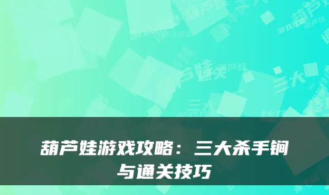 葫芦娃游戏攻略:三大杀手锏与通关技巧