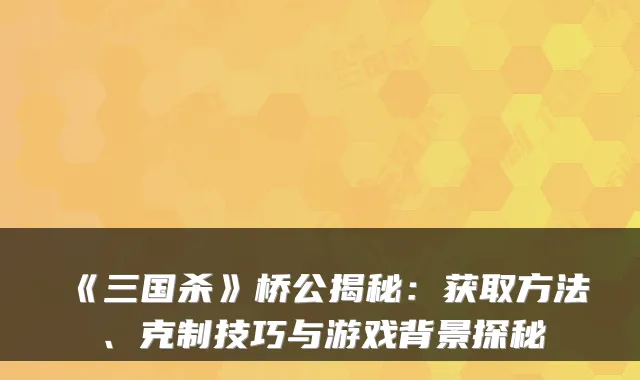 《三国杀》桥公揭秘：获取方法、克制技巧与游戏背景探秘