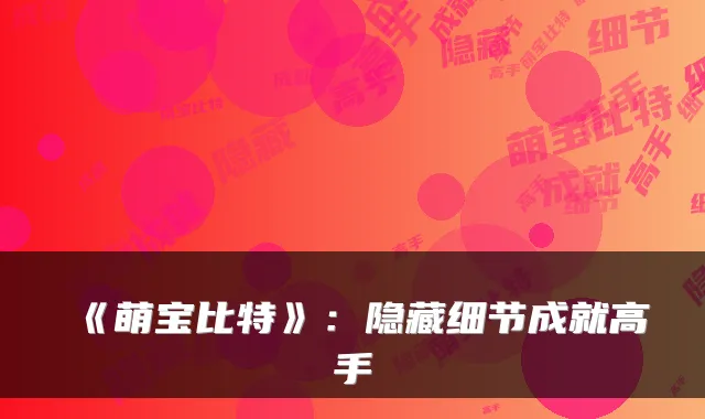 《萌宝比特》：隐藏细节成就高手