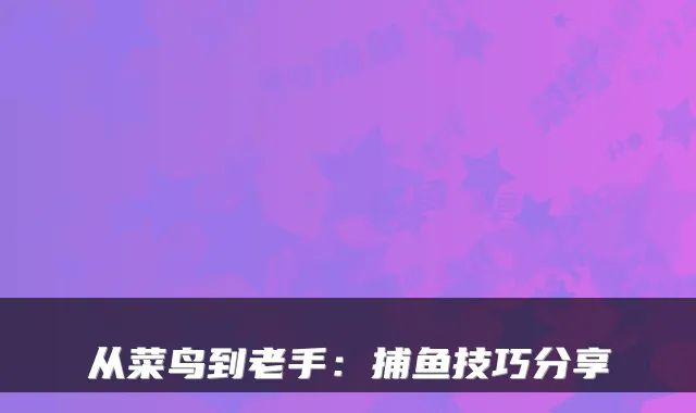 从菜鸟到老手：捕鱼技巧分享