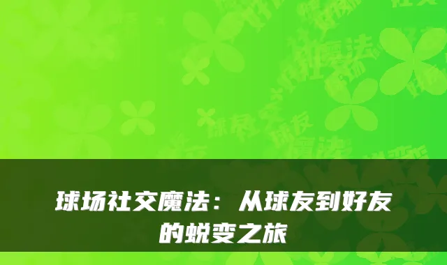 球场社交魔法：从球友到好友的蜕变之旅