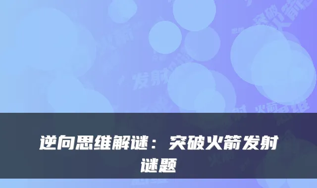 逆向思维解谜：突破火箭发射谜题