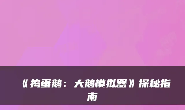 《捣蛋鹅：大鹅模拟器》探秘指南