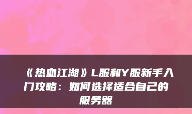 《热血江湖》L服和Y服新手入门攻略：如何选择适合自己的服务器
