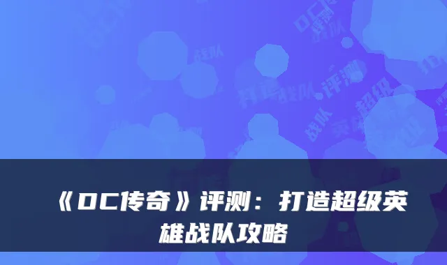 《DC传奇》评测：打造超级英雄战队攻略