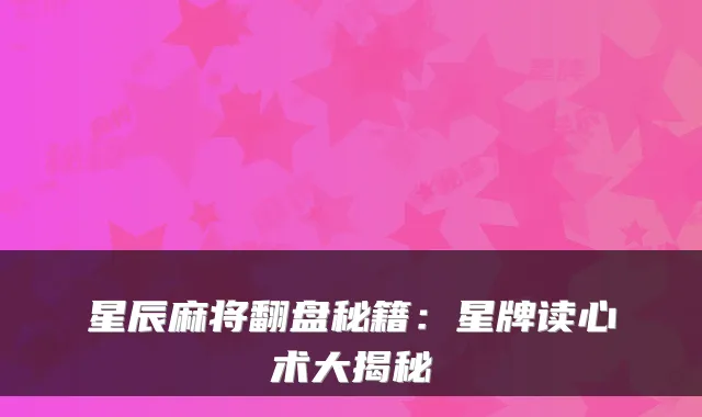 星辰麻将翻盘秘籍：星牌读心术大揭秘