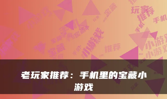 老玩家推荐:手机里的宝藏小游戏