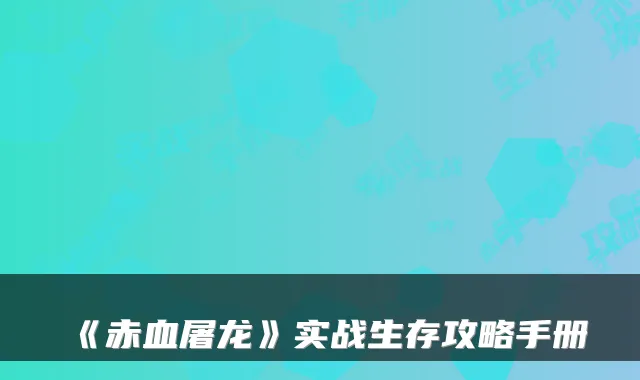 《赤血屠龙》实战生存攻略手册