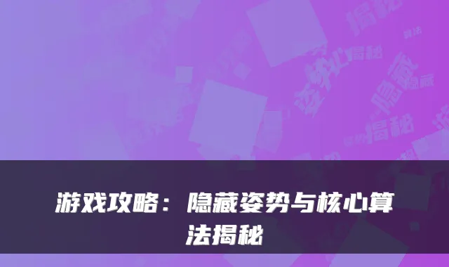 游戏攻略:隐藏姿势与核心算法揭秘