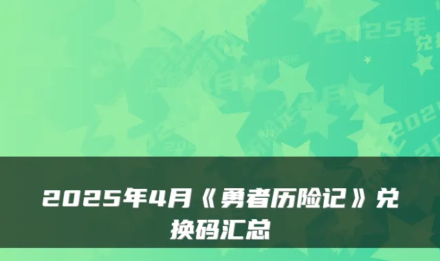 2025年4月《勇者历险记》兑换码汇总
