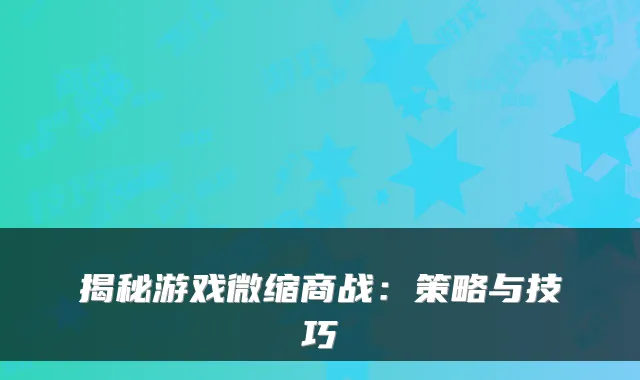 揭秘游戏微缩商战:策略与技巧