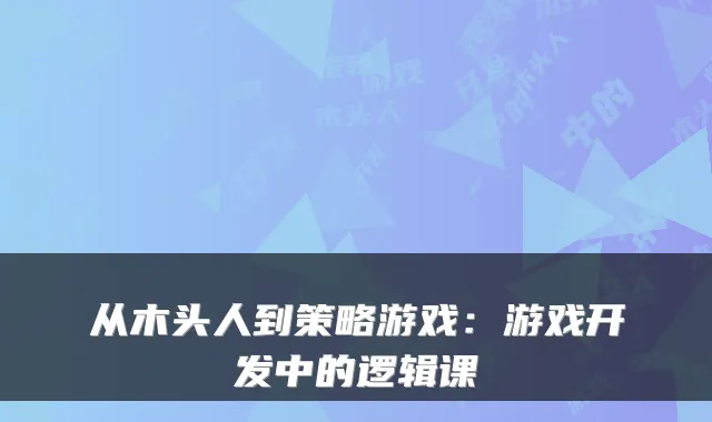 从木头人到策略游戏：游戏开发中的逻辑课