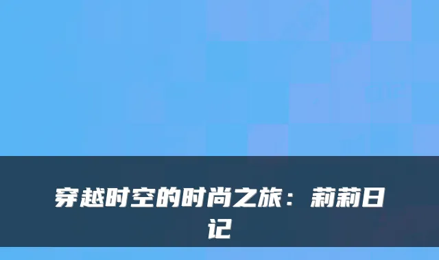 穿越时空的时尚之旅：莉莉日记
