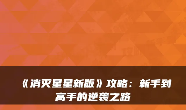 《消灭星星新版》攻略：新手到高手的逆袭之路