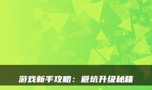游戏新手攻略：避坑升级秘籍