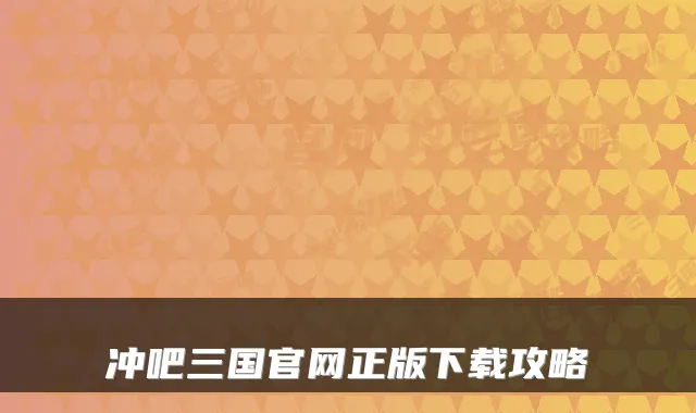 冲吧三国官网正版下载攻略