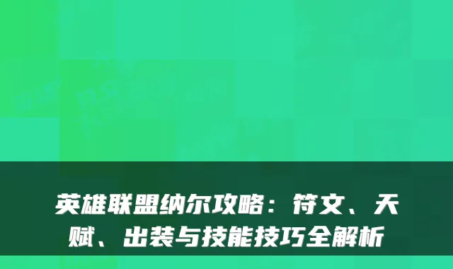 英雄联盟纳尔攻略:符文、天赋、出装与技能技巧全解析
