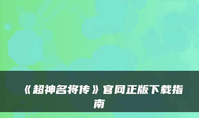 《超神名将传》官网正版下载指南