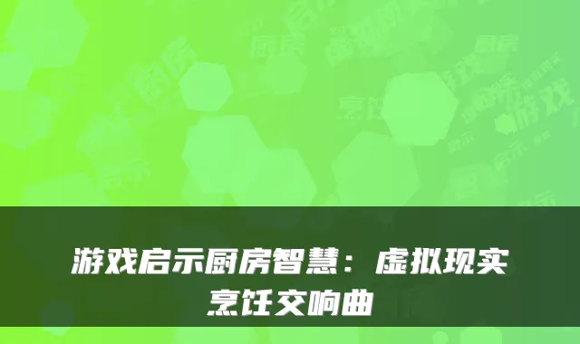 游戏启示厨房智慧：虚拟现实烹饪交响曲