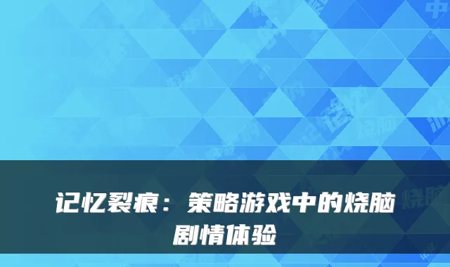 记忆裂痕：策略游戏中的烧脑剧情体验