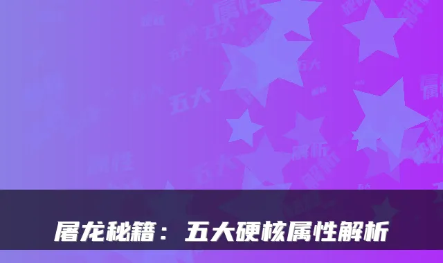 屠龙秘籍:五大硬核属性解析
