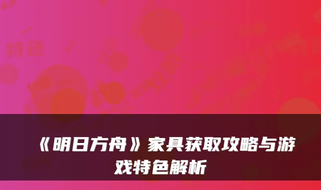 《明日方舟》家具获取攻略与游戏特色解析