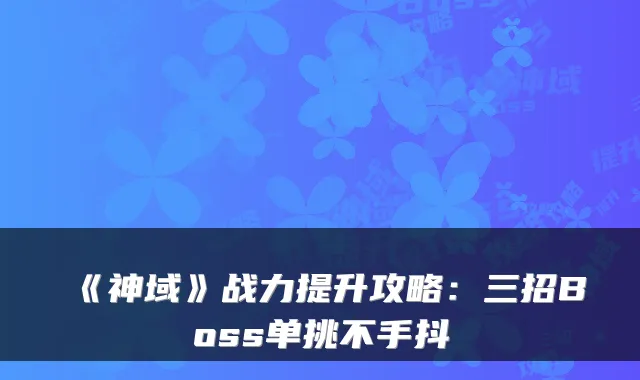 《神域》战力提升攻略：三招Boss单挑不手抖