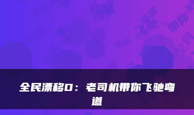 全民漂移D：老司机带你飞驰弯道