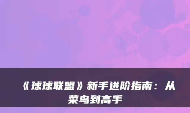 《球球联盟》新手进阶指南:从菜鸟到高手