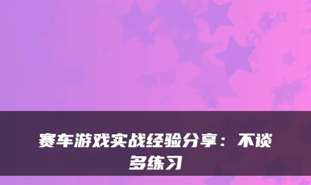 赛车游戏实战经验分享：不谈多练习