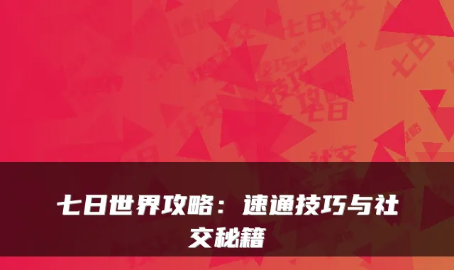 七日世界攻略：速通技巧与社交秘籍
