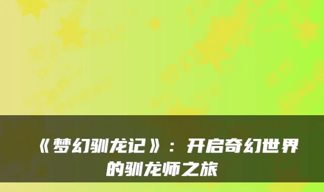 《梦幻驯龙记》：开启奇幻世界的驯龙师之旅