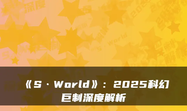 《S·World》：2025科幻巨制深度解析