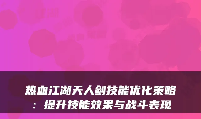 热血江湖天人剑技能优化策略：提升技能效果与战斗表现