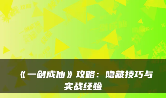 《一剑成仙》攻略:隐藏技巧与实战经验
