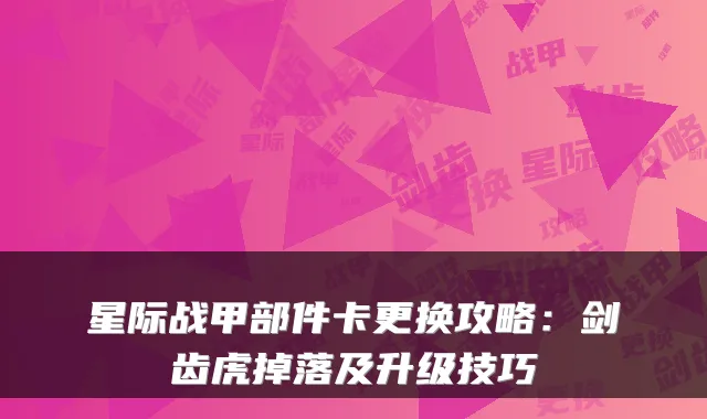 星际战甲部件卡更换攻略：剑齿虎掉落及升级技巧