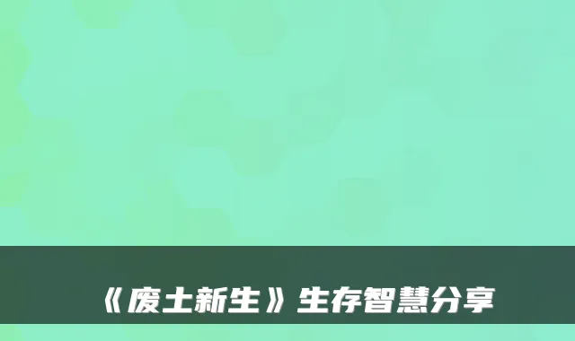 《废土新生》生存智慧分享