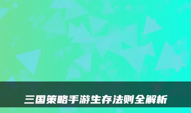 三国策略手游生存法则全解析