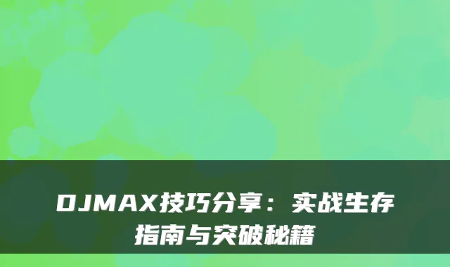 DJMAX技巧分享：实战生存指南与突破秘籍
