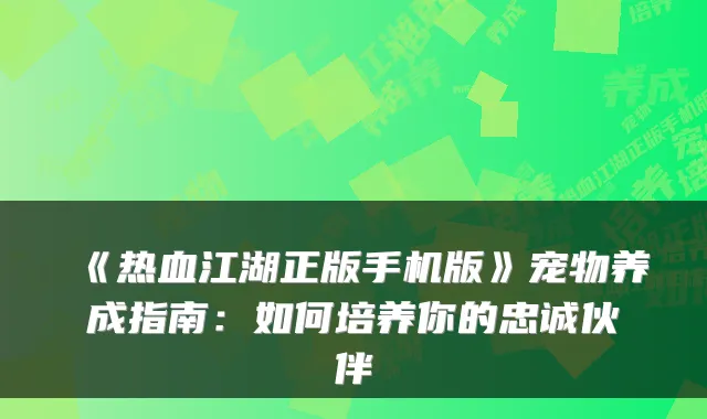 《热血江湖正版手机版》宠物养成指南：如何培养你的忠诚伙伴