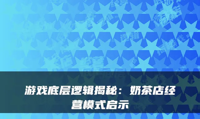 游戏底层逻辑揭秘：奶茶店经营模式启示