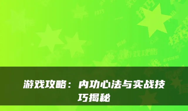 游戏攻略:内功心法与实战技巧揭秘
