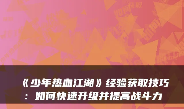 《少年热血江湖》经验获取技巧：如何快速升级并提高战斗力