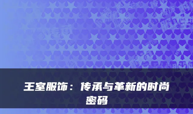 王室服饰:传承与革新的时尚密码